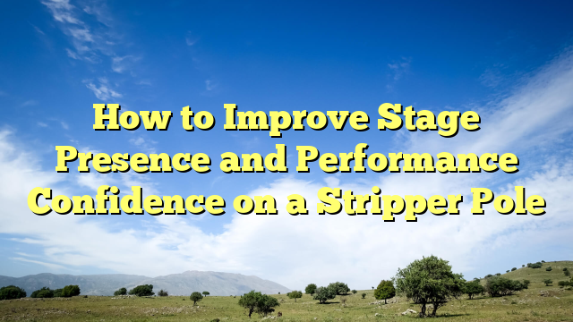 How to Improve Stage Presence and Performance Confidence on a Stripper Pole